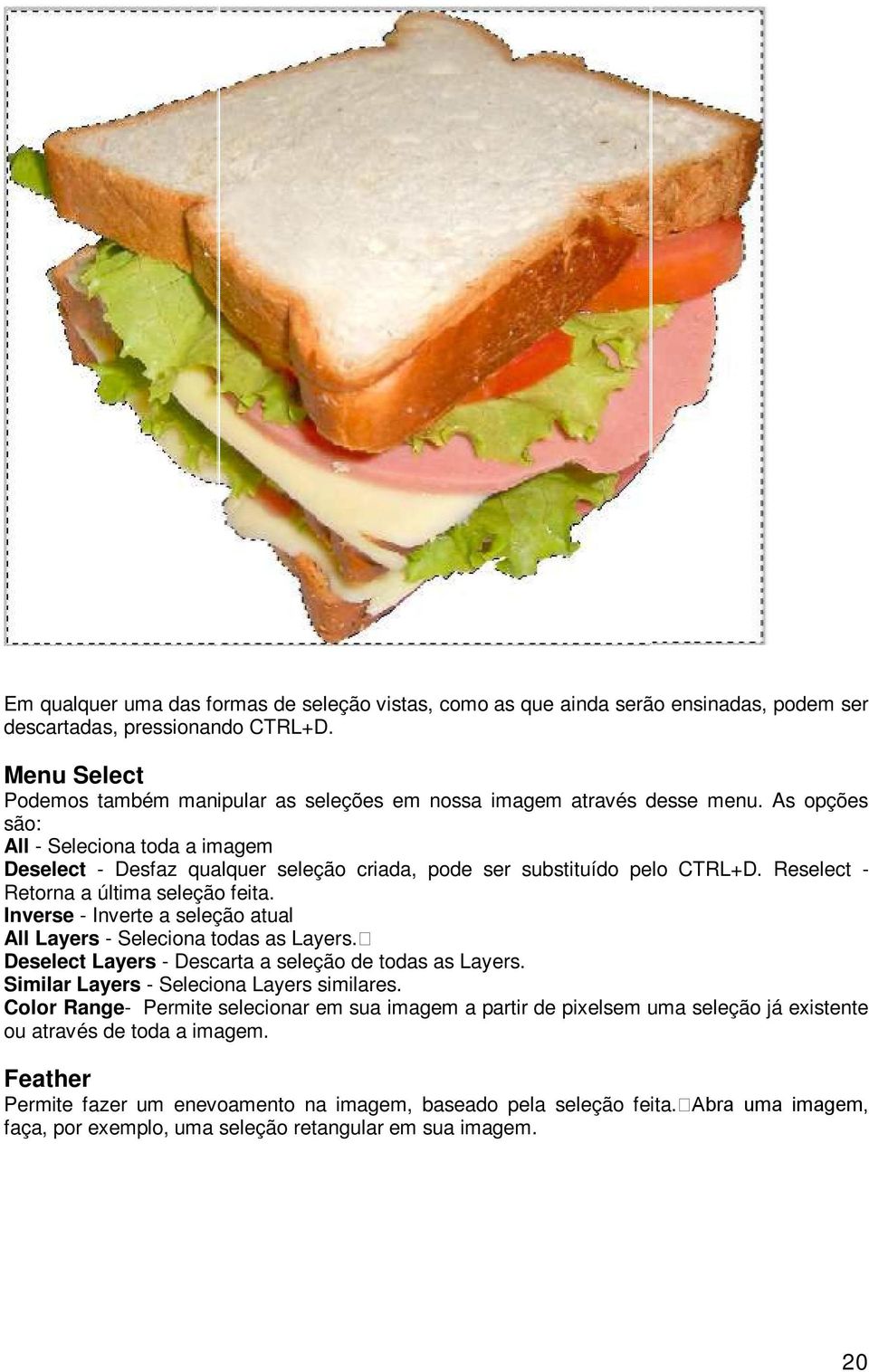 As opções são: All - Seleciona toda a imagem Deselect - Desfaz qualquer seleção criada, pode ser substituído pelo CTRL+D. Reselect - Retorna a última seleção feita.