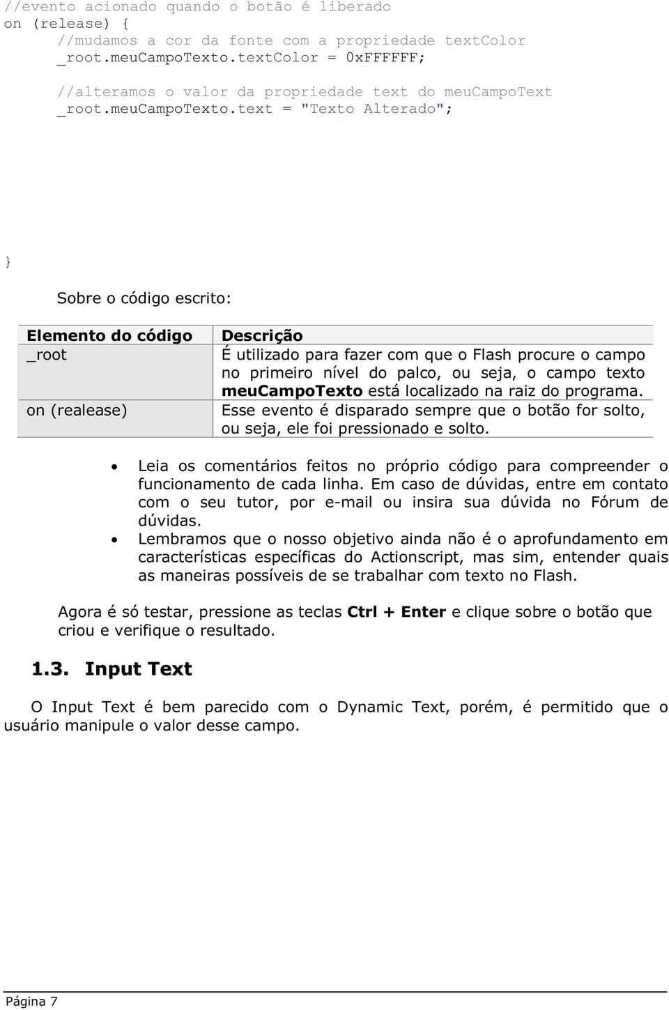 text = "Texto Alterado"; } Sobre o código escrito: Elemento do código _root on (realease) Descrição É utilizado para fazer com que o Flash procure o campo no primeiro nível do palco, ou seja, o campo