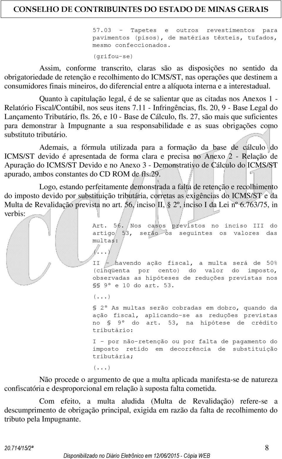 diferencial entre a alíquota interna e a interestadual. Quanto à capitulação legal, é de se salientar que as citadas nos Anexos 1 - Relatório Fiscal/Contábil, nos seus itens 7.11 - Infringências, fls.