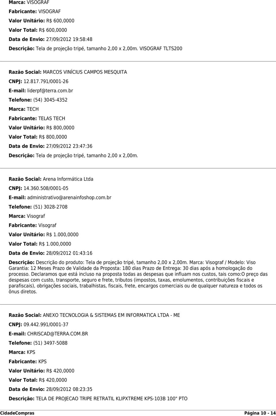 br Telefone: (54) 3045-4352 Marca: TECH Fabricante: TELAS TECH Valor Unitário: R$ 800,0000 Valor Total: R$ 800,0000 Data de Envio: 27/09/2012 23:47:36 Descrição: Tela de projeção tripé, tamanho 2,00