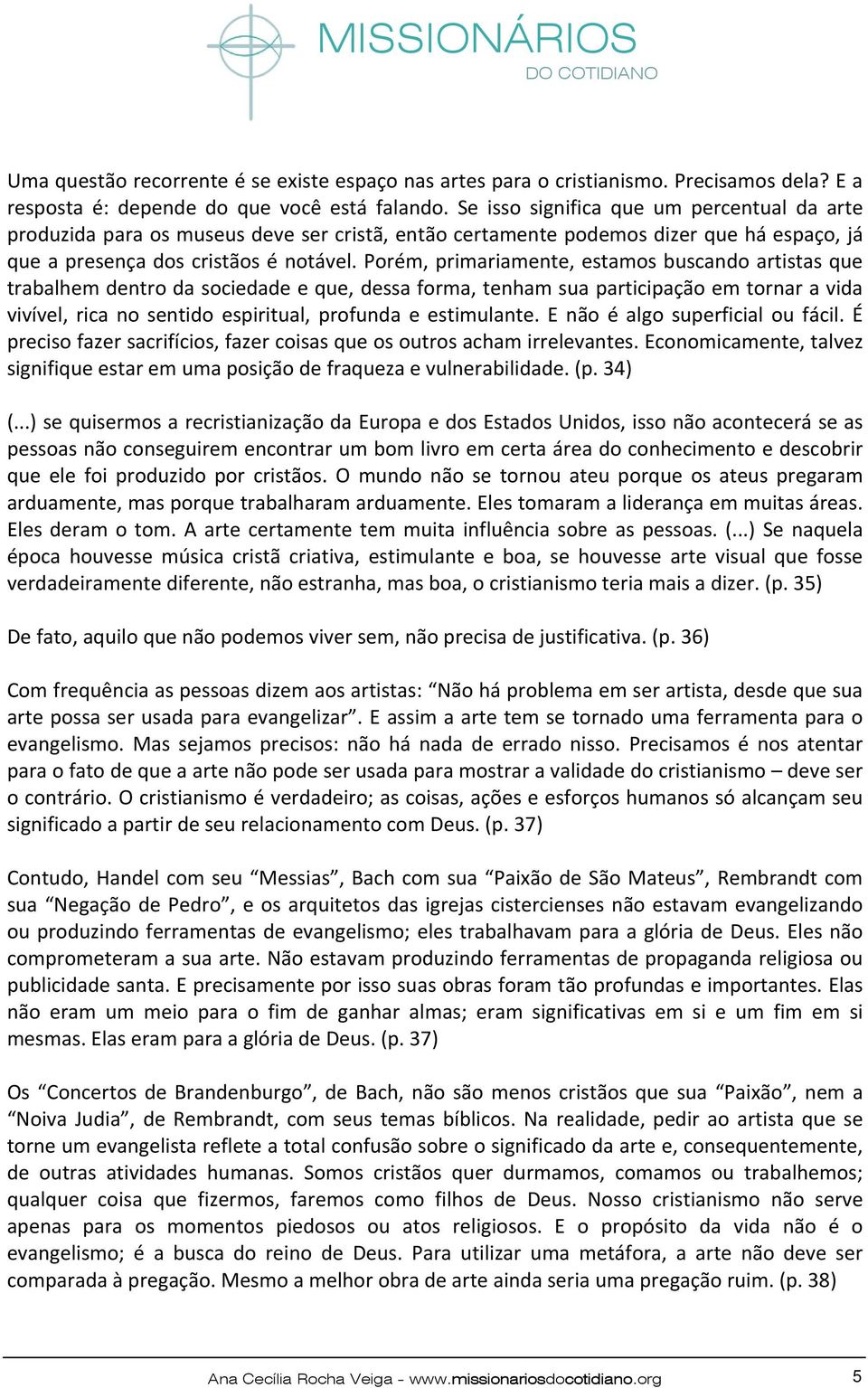 Porém, primariamente, estamos buscando artistas que trabalhem dentro da sociedade e que, dessa forma, tenham sua participação em tornar a vida vivível, rica no sentido espiritual, profunda e