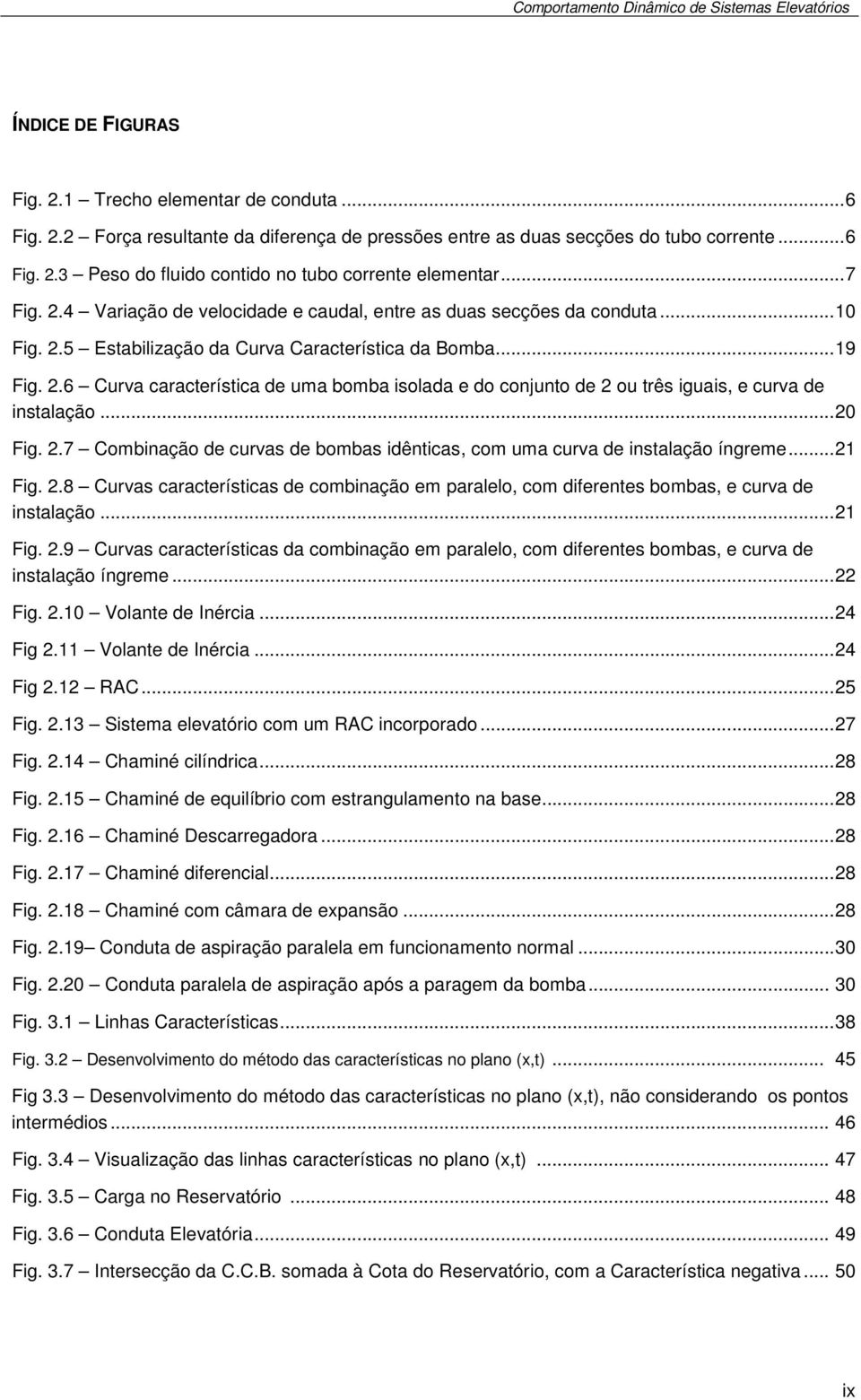 .6 Curva característica de uma bomba isolada e do conjunto de ou três iguais, e curva de instalação... 0 Fig..7 Combinação de curvas de bombas idênticas, com uma curva de instalação íngreme... 1 Fig.