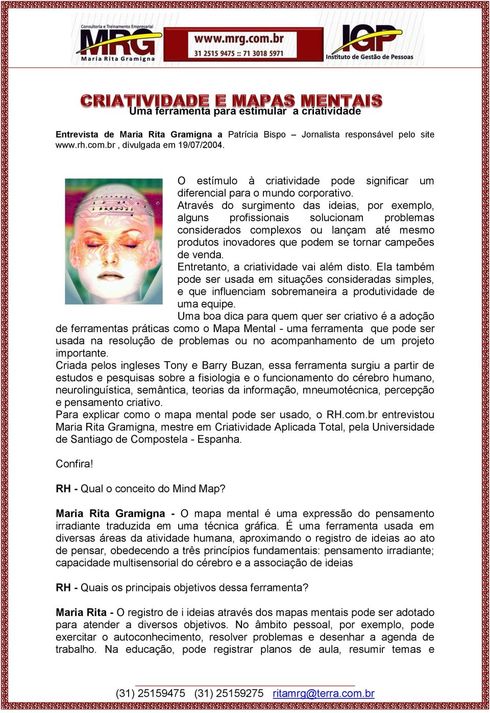 Através do surgimento das ideias, por exemplo, alguns profissionais solucionam problemas considerados complexos ou lançam até mesmo produtos inovadores que podem se tornar campeões de venda.