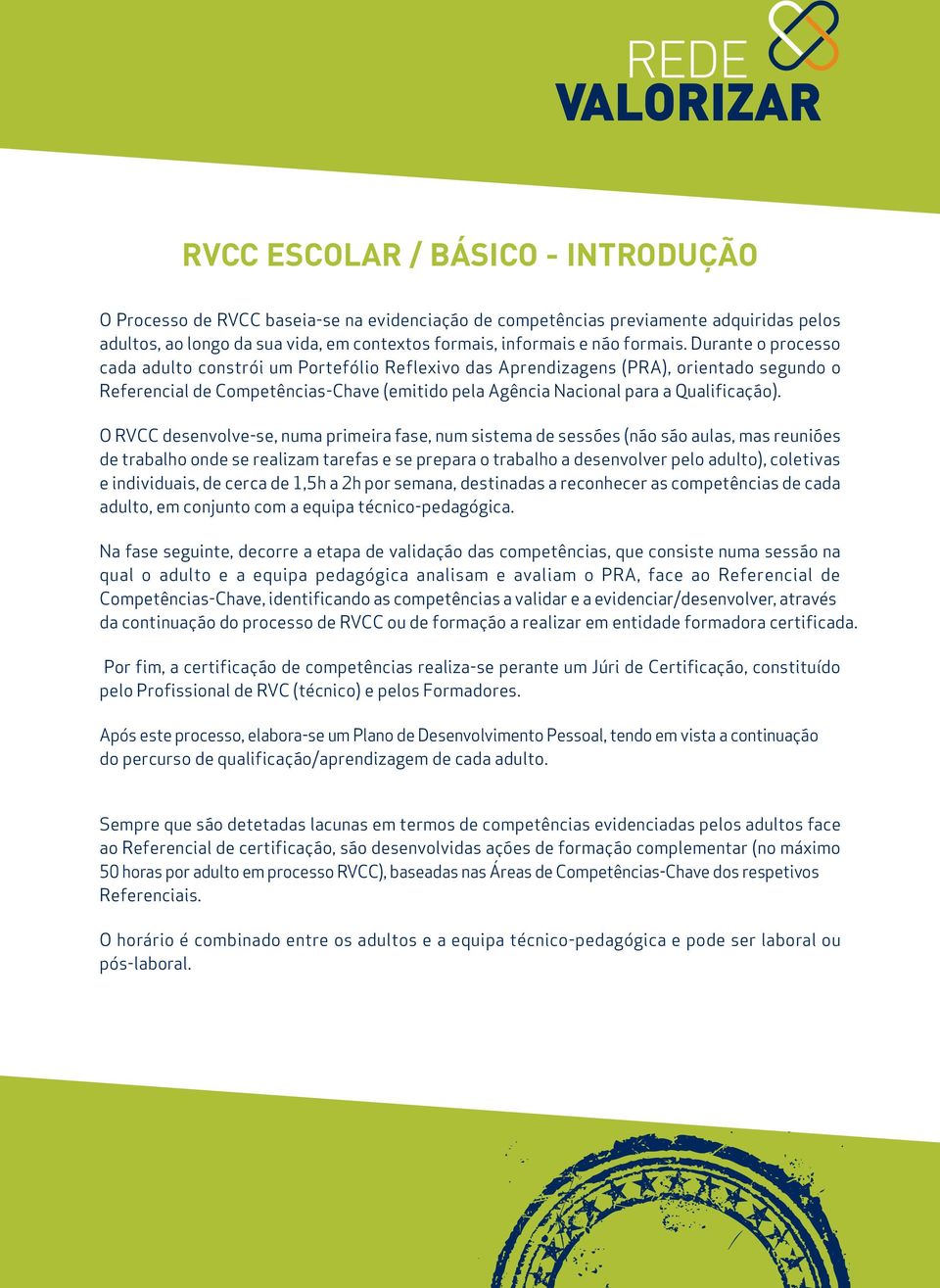 Durante o processo cada adulto constrói um Portefólio Reflexivo das Aprendizagens (PRA), orientado segundo o Referencial de Competências-Chave (emitido pela Agência Nacional para a Qualificação).