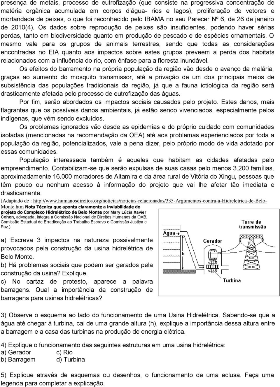 Os dados sobre reprodução de peixes são insuficientes, podendo haver sérias perdas, tanto em biodiversidade quanto em produção de pescado e de espécies ornamentais.