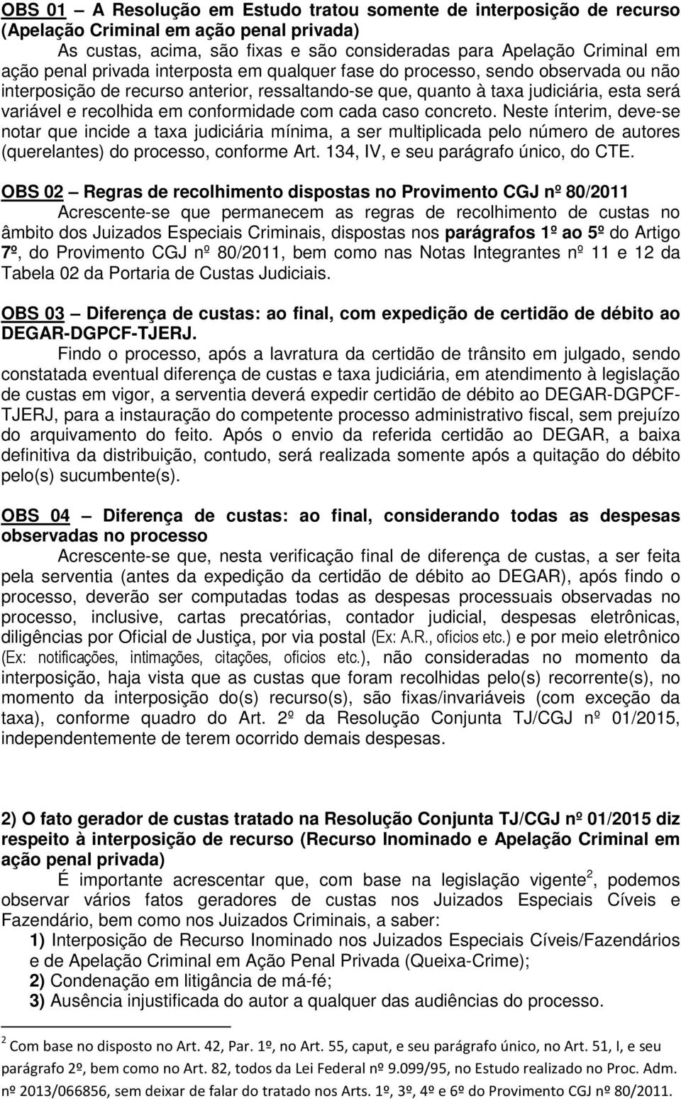 com cada caso concreto. Neste ínterim, deve-se notar que incide a taxa judiciária mínima, a ser multiplicada pelo número de autores (querelantes) do processo, conforme Art.