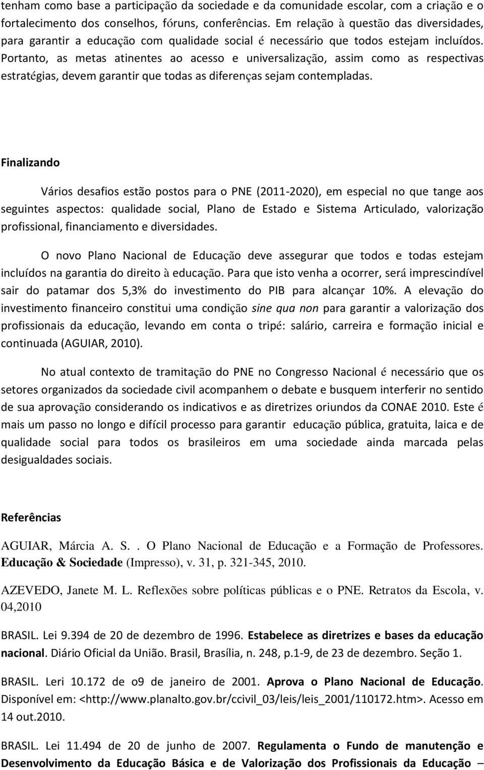 Portanto, as metas atinentes ao acesso e universalização, assim como as respectivas estratégias, devem garantir que todas as diferenças sejam contempladas.