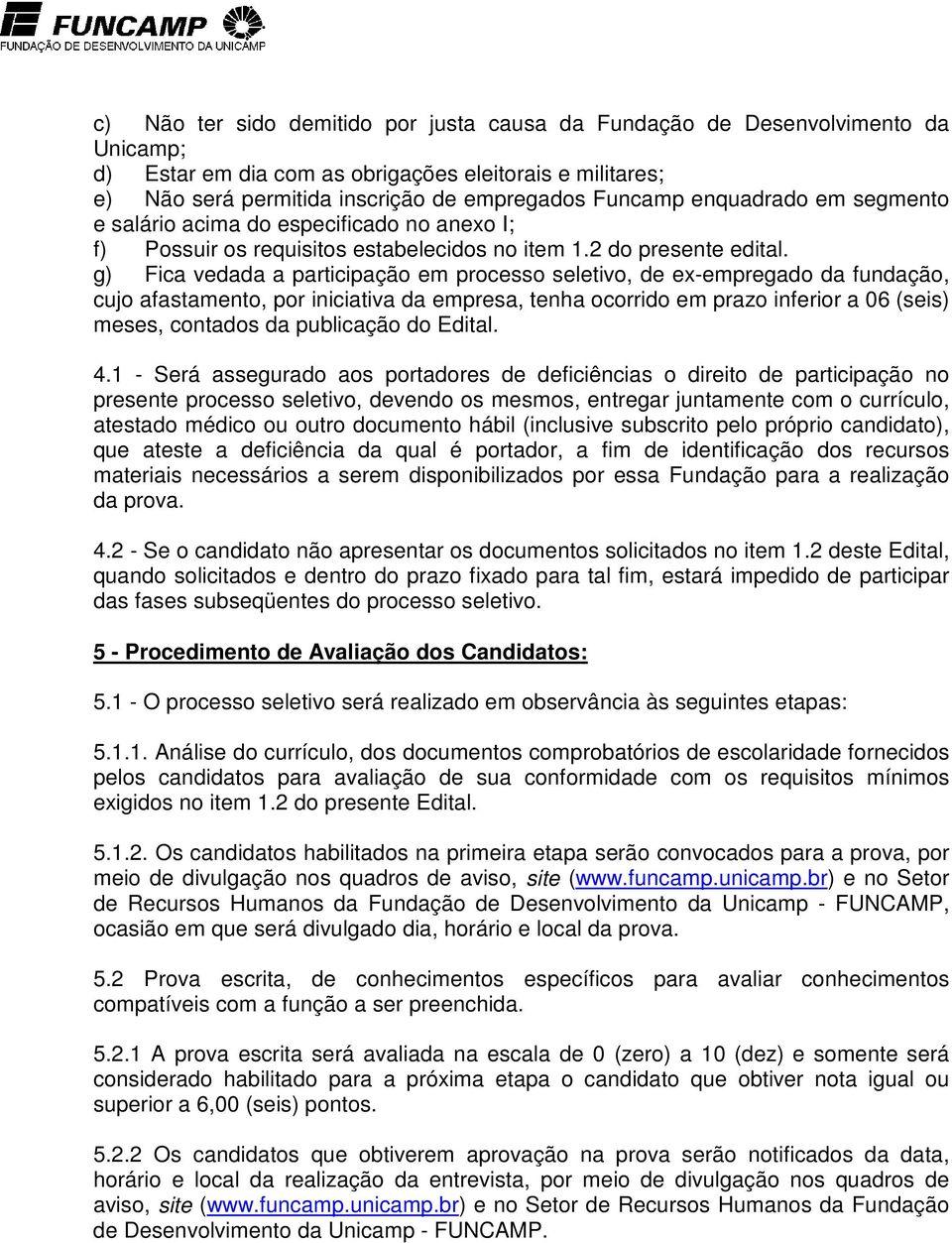 g) Fica vedada a participação em processo seletivo, de ex-empregado da fundação, cujo afastamento, por iniciativa da empresa, tenha ocorrido em prazo inferior a 06 (seis) meses, contados da