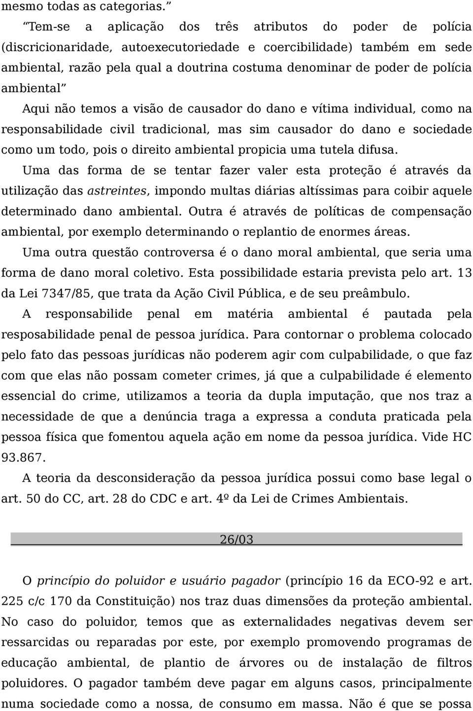 polícia ambiental Aqui não temos a visão de causador do dano e vítima individual, como na responsabilidade civil tradicional, mas sim causador do dano e sociedade como um todo, pois o direito