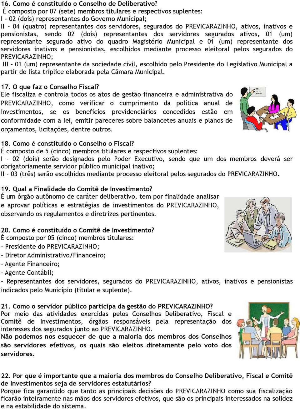 ativos, inativos e pensionistas, sendo 02 (dois) representantes dos servidores segurados ativos, 01 (um) representante segurado ativo do quadro Magistério Municipal e 01 (um) representante dos