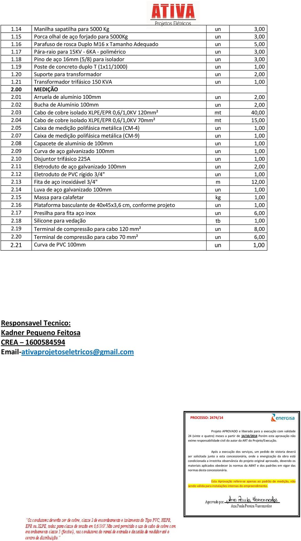 21 Transformador trifásico 150 KVA un 1,00 2.00 MEDIÇÃO 2.01 Arruela de alumínio 100mm un 2,00 2.02 Bucha de Alumínio 100mm un 2,00 2.03 Cabo de cobre isolado XLPE/EPR 0,6/1,0KV 120mm² mt 40,00 2.