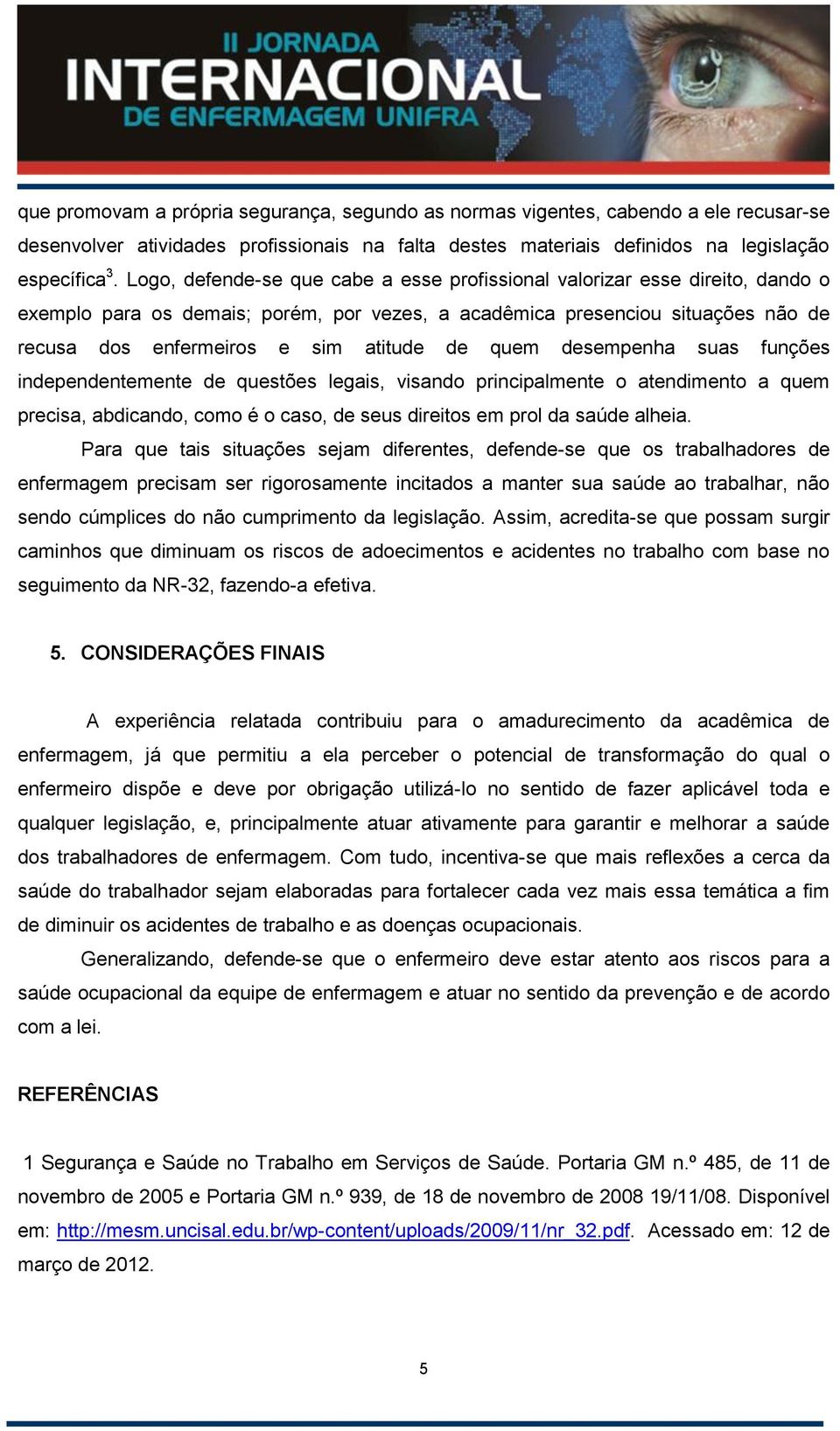 quem desempenha suas funções independentemente de questões legais, visando principalmente o atendimento a quem precisa, abdicando, como é o caso, de seus direitos em prol da saúde alheia.