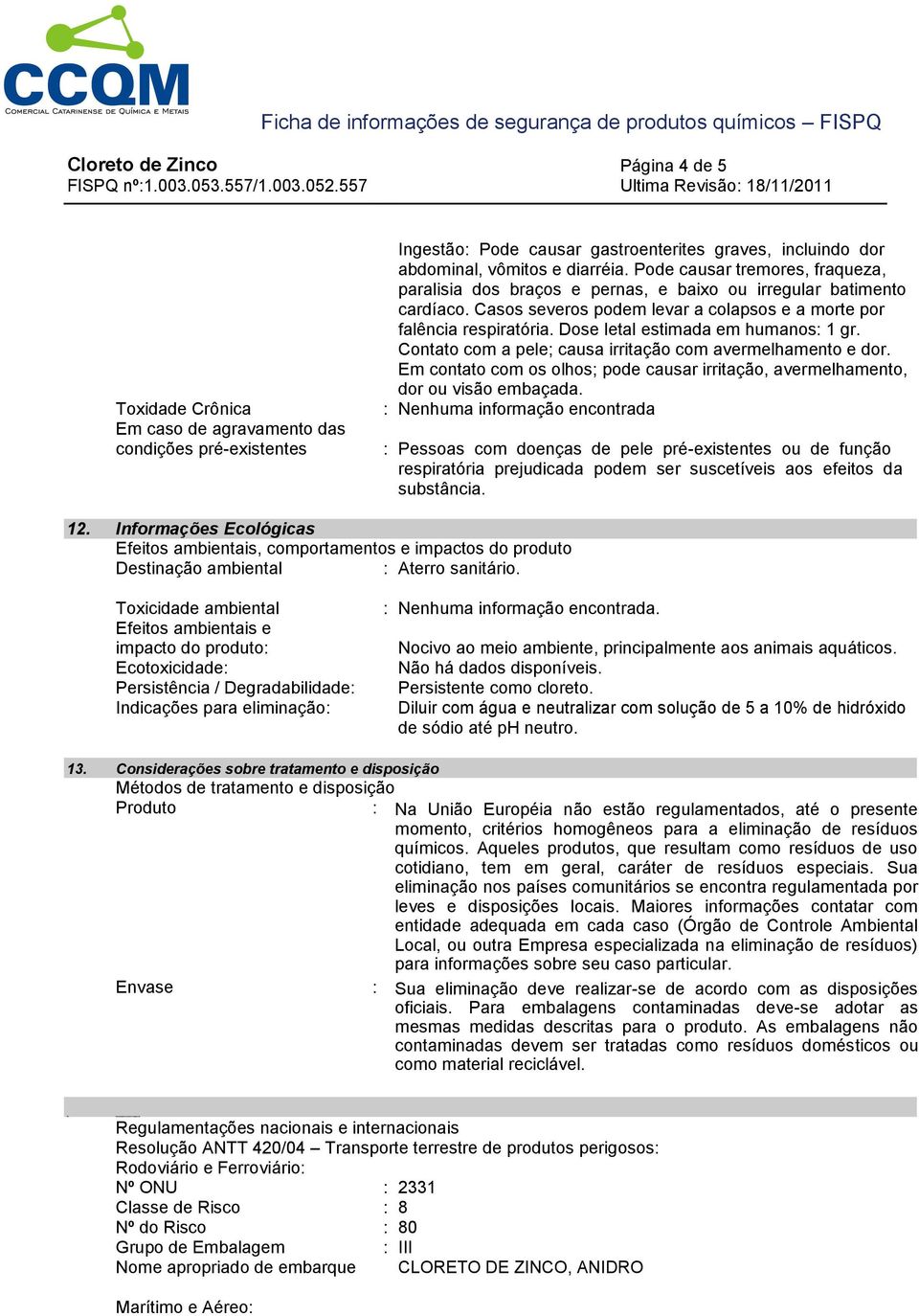 Dose letal estimada em humanos: 1 gr. Contato com a pele; causa irritação com avermelhamento e dor. Em contato com os olhos; pode causar irritação, avermelhamento, dor ou visão embaçada.