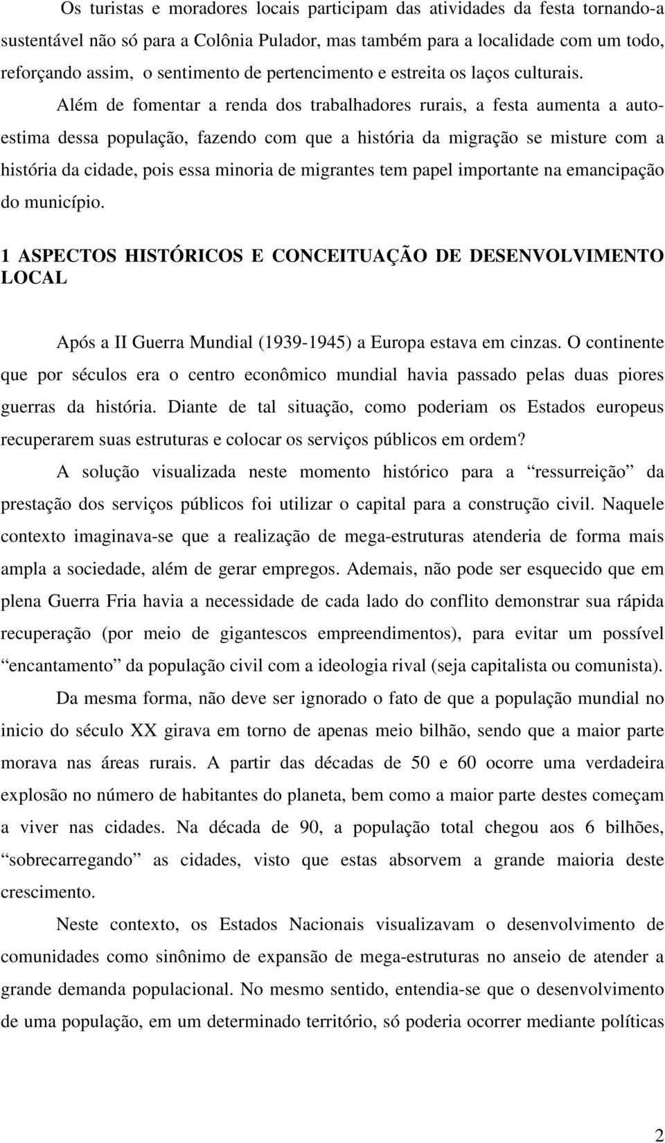 Além de fomentar a renda dos trabalhadores rurais, a festa aumenta a autoestima dessa população, fazendo com que a história da migração se misture com a história da cidade, pois essa minoria de