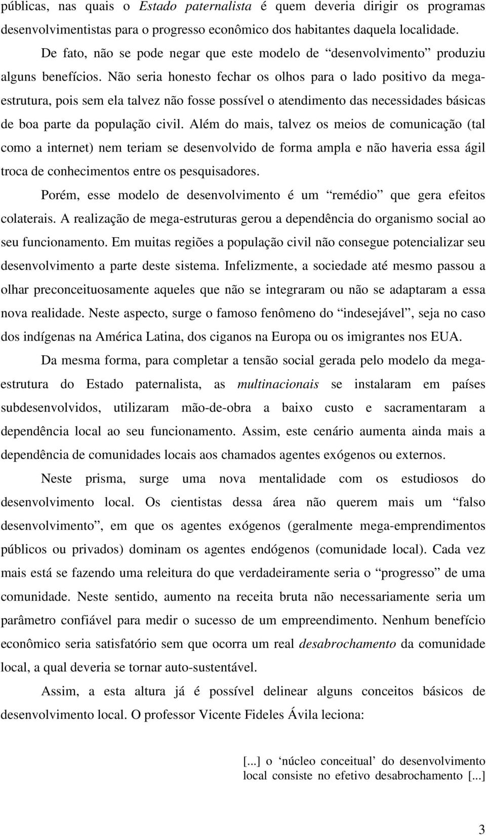 Não seria honesto fechar os olhos para o lado positivo da megaestrutura, pois sem ela talvez não fosse possível o atendimento das necessidades básicas de boa parte da população civil.