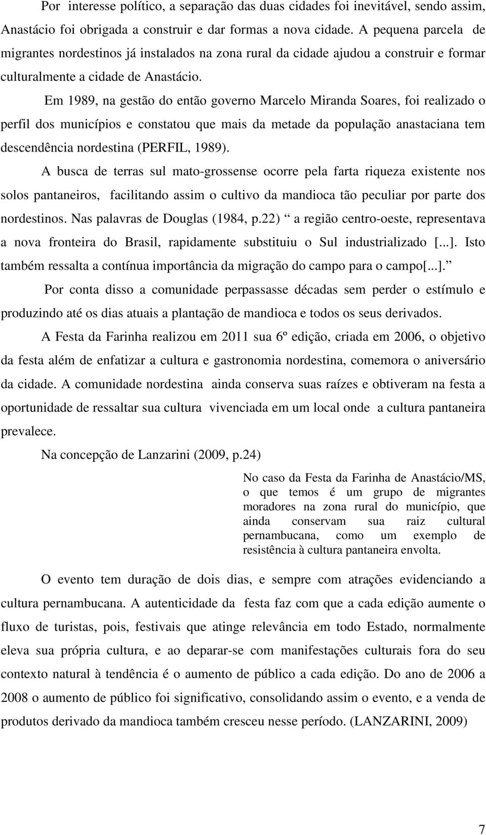 Em 1989, na gestão do então governo Marcelo Miranda Soares, foi realizado o perfil dos municípios e constatou que mais da metade da população anastaciana tem descendência nordestina (PERFIL, 1989).