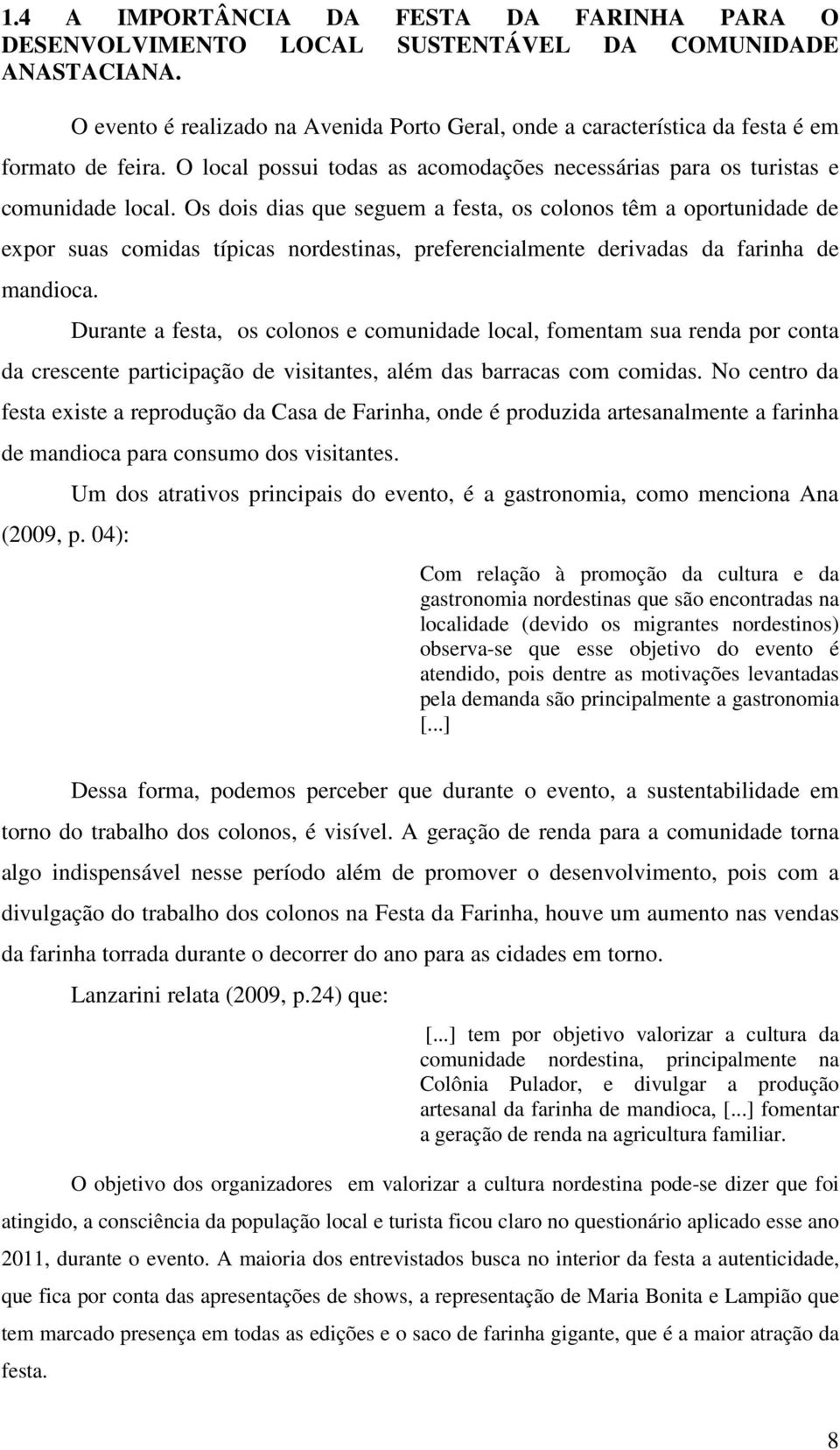 Os dois dias que seguem a festa, os colonos têm a oportunidade de expor suas comidas típicas nordestinas, preferencialmente derivadas da farinha de mandioca.