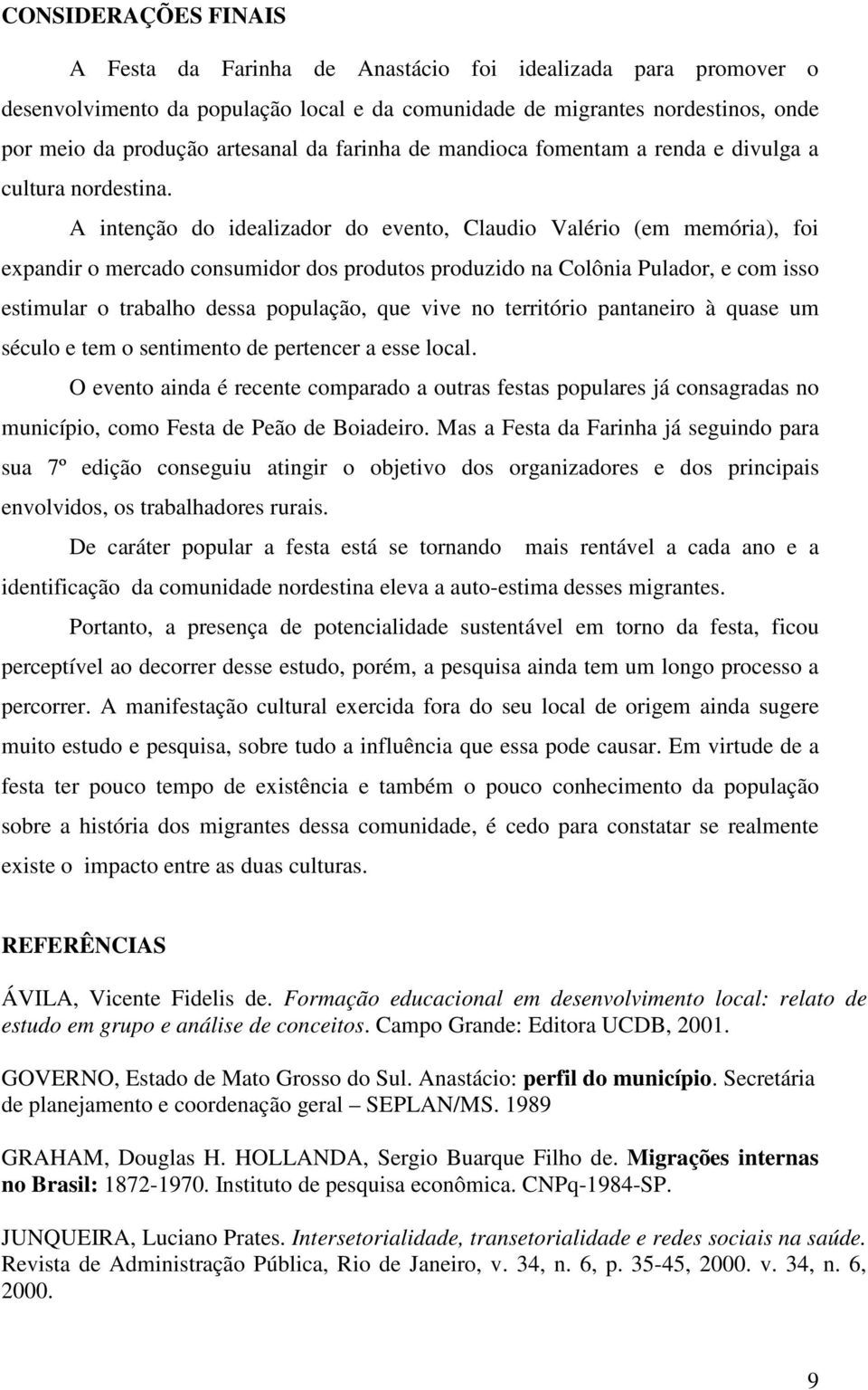 A intenção do idealizador do evento, Claudio Valério (em memória), foi expandir o mercado consumidor dos produtos produzido na Colônia Pulador, e com isso estimular o trabalho dessa população, que