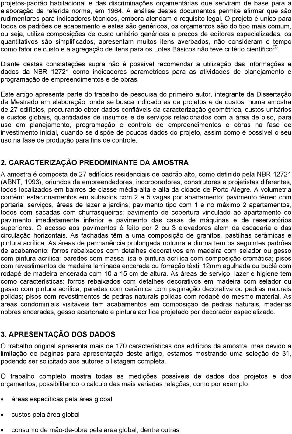 O projeto é único para todos os padrões de acabamento e estes são genéricos, os orçamentos são do tipo mais comum, ou seja, utiliza composições de custo unitário genéricas e preços de editores