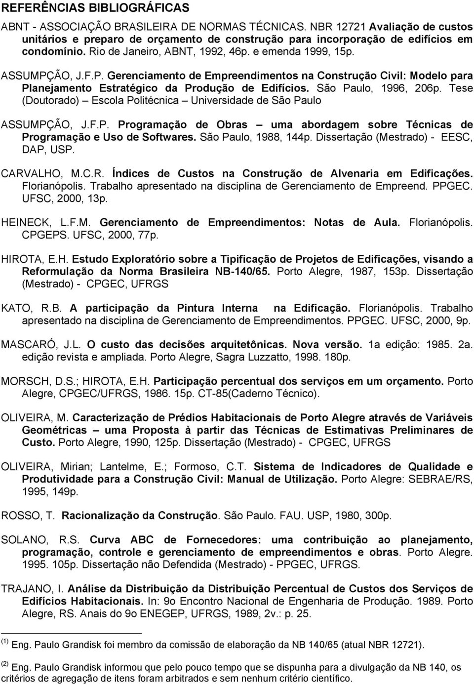 São Paulo, 1996, 206p. Tese (Doutorado) Escola Politécnica Universidade de São Paulo ASSUMPÇÃO, J.F.P. Programação de Obras uma abordagem sobre Técnicas de Programação e Uso de Softwares.