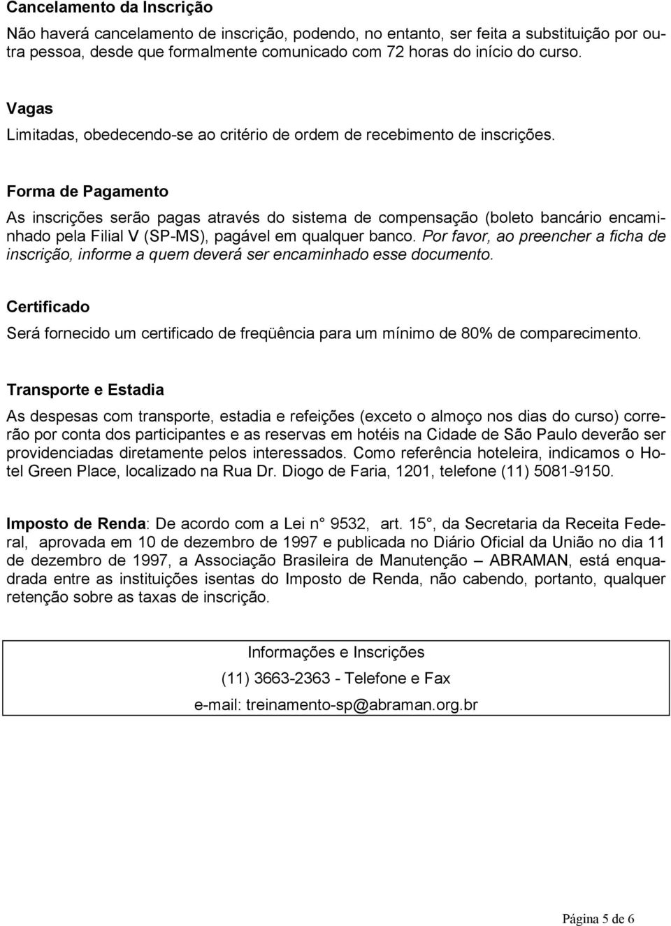 Forma de Pagamento As inscrições serão pagas através do sistema de compensação (boleto bancário encaminhado pela Filial V (SP-MS), pagável em qualquer banco.