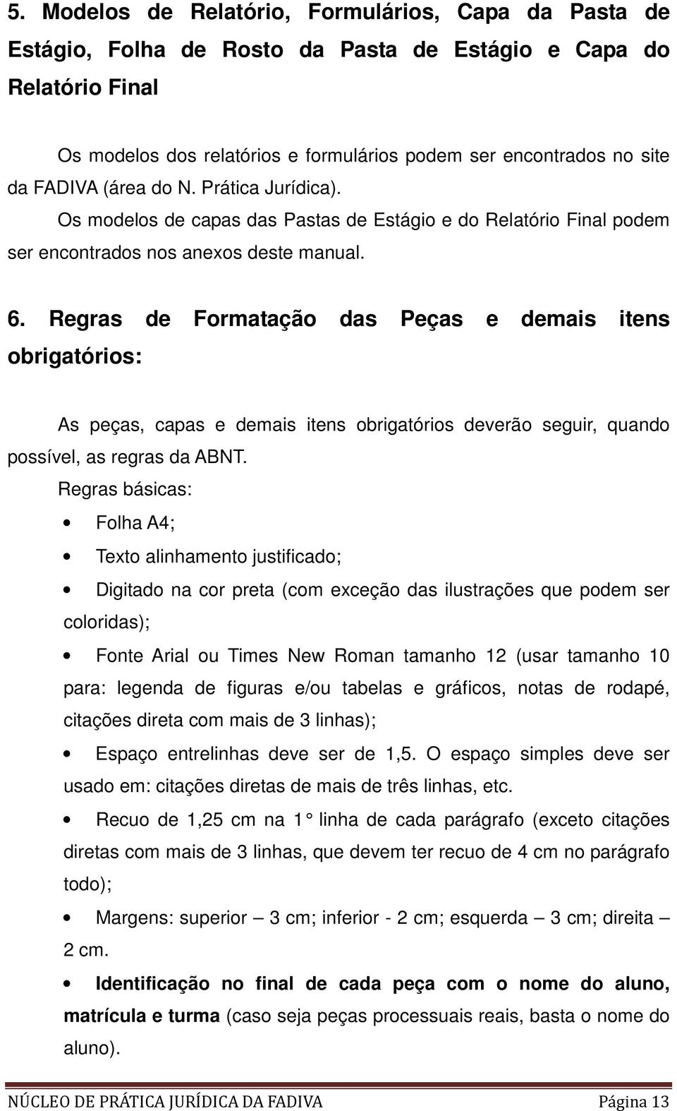 Regras de Formatação das Peças e demais itens obrigatórios: As peças, capas e demais itens obrigatórios deverão seguir, quando possível, as regras da ABNT.