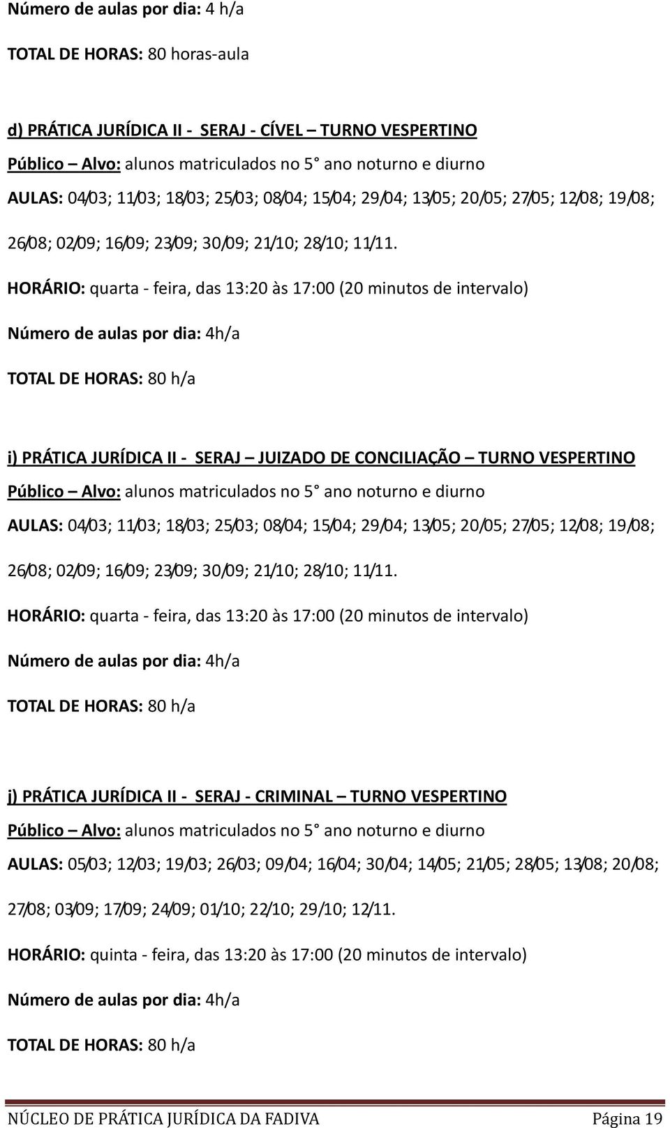 HORÁRIO: quarta - feira, das 13:20 às 17:00 (20 minutos de intervalo) TOTAL DE HORAS: 80 h/a i) PRÁTICA JURÍDICA II - SERAJ JUIZADO DE CONCILIAÇÃO TURNO VESPERTINO Público Alvo: alunos matriculados