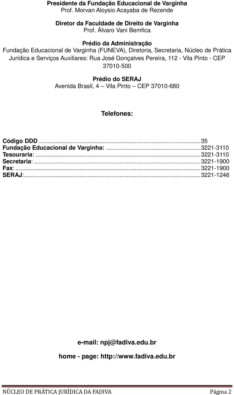 Gonçalves Pereira, 112 - Vila Pinto - CEP 37010-500 Prédio do SERAJ Avenida Brasil, 4 Vila Pinto CEP 37010-680 Telefones: Código DDD... 35 Fundação Educacional de Varginha:.