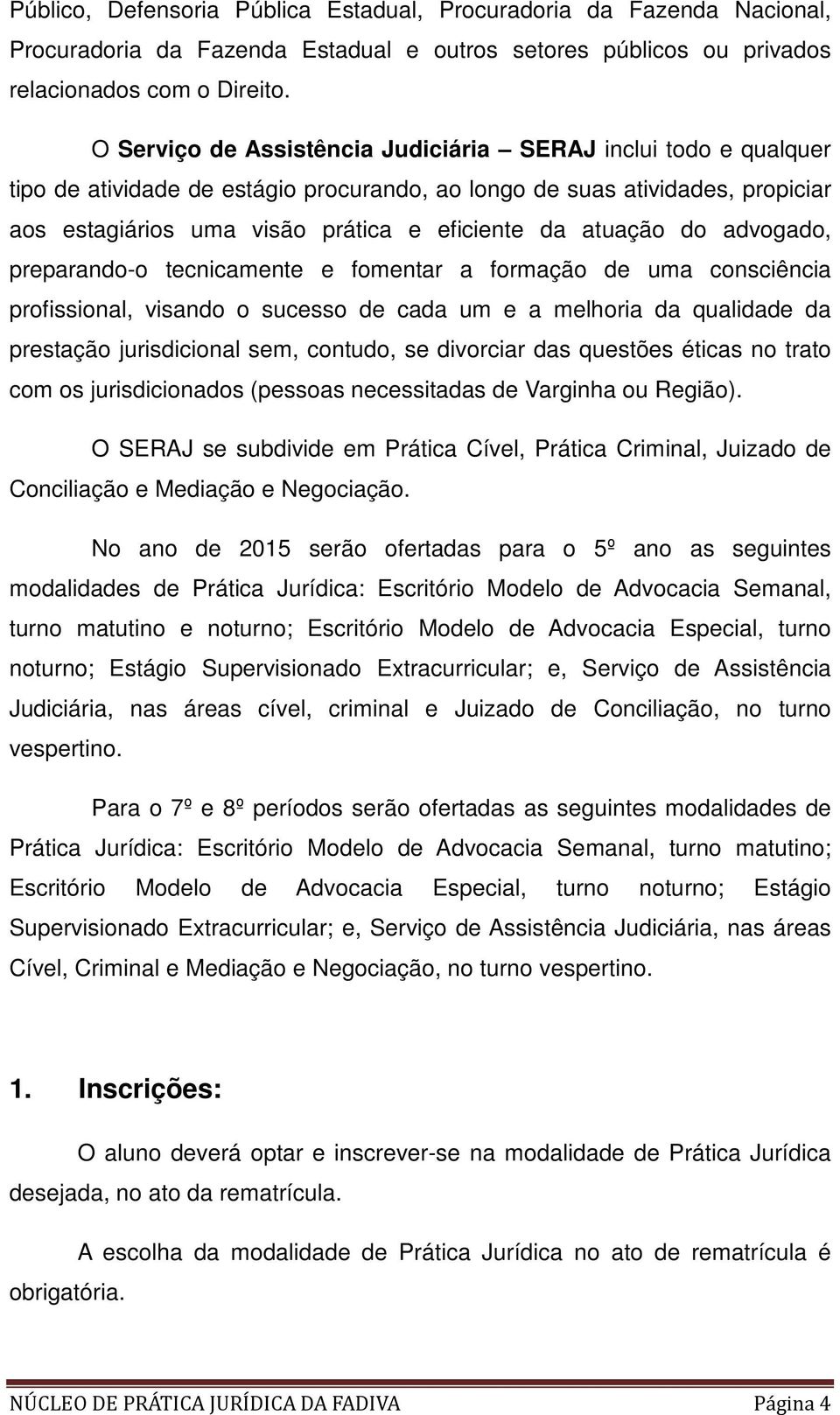 atuação do advogado, preparando-o tecnicamente e fomentar a formação de uma consciência profissional, visando o sucesso de cada um e a melhoria da qualidade da prestação jurisdicional sem, contudo,