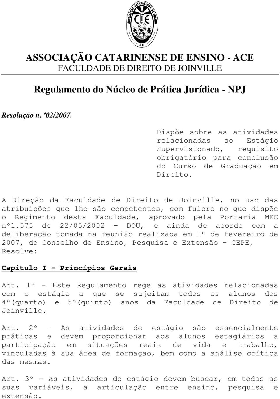 A Direção da Faculdade de Direito de Joinville, no uso das atribuições que lhe são competentes, com fulcro no que dispõe o Regimento desta Faculdade, aprovado pela Portaria MEC nº1.
