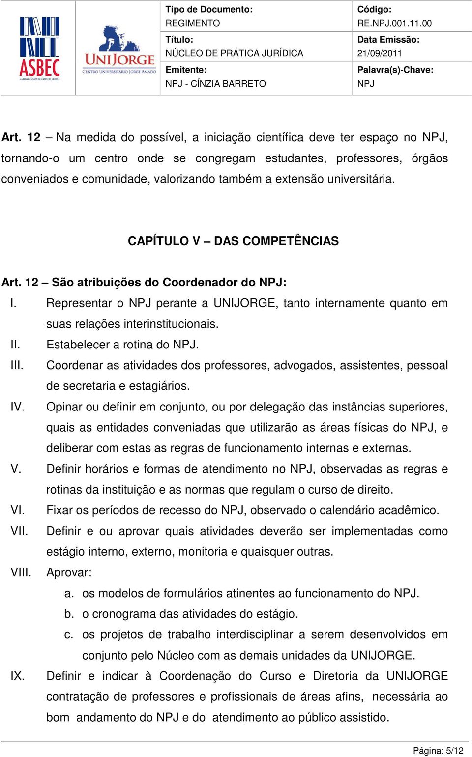 universitária. CAPÍTULO V DAS COMPETÊNCIAS Art. 12 São atribuições do Coordenador do : I. Representar o perante a UNIJORGE, tanto internamente quanto em suas relações interinstitucionais.