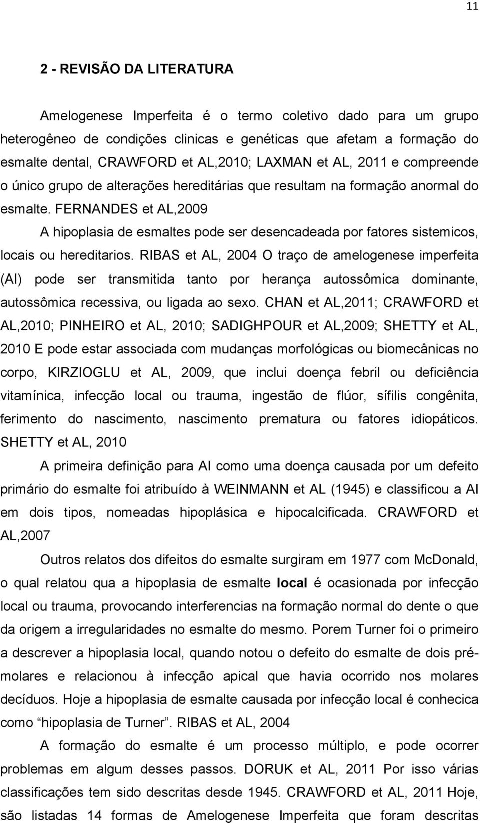 FERNANDES et AL,2009 A hipoplasia de esmaltes pode ser desencadeada por fatores sistemicos, locais ou hereditarios.