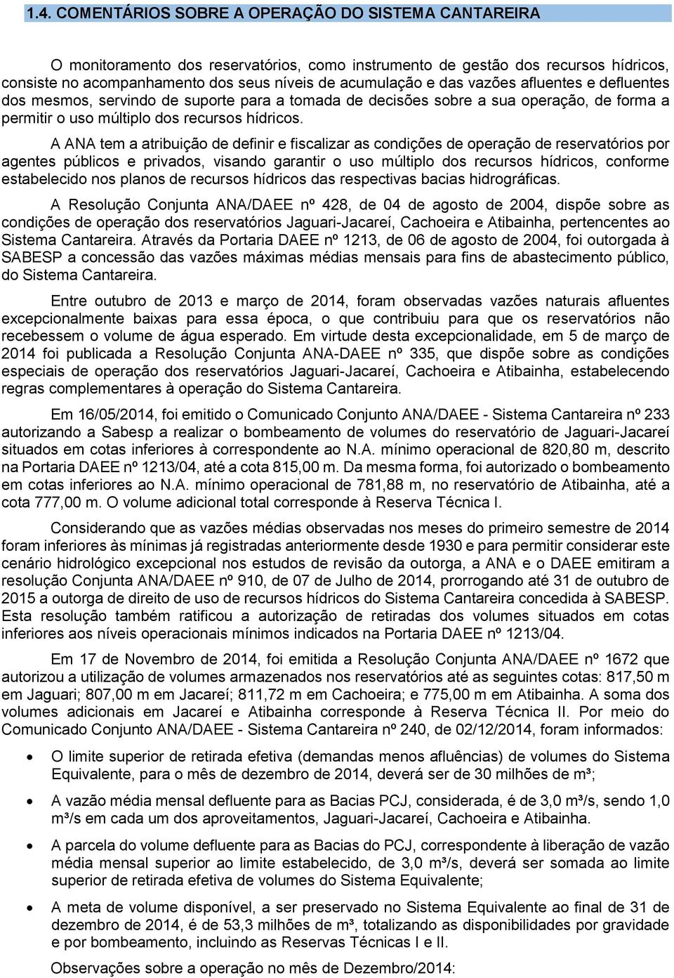 A ANA tem a atribuição de definir e fiscalizar as condições de operação de reservatórios por agentes públicos e privados, visando garantir o uso múltiplo dos recursos hídricos, conforme estabelecido