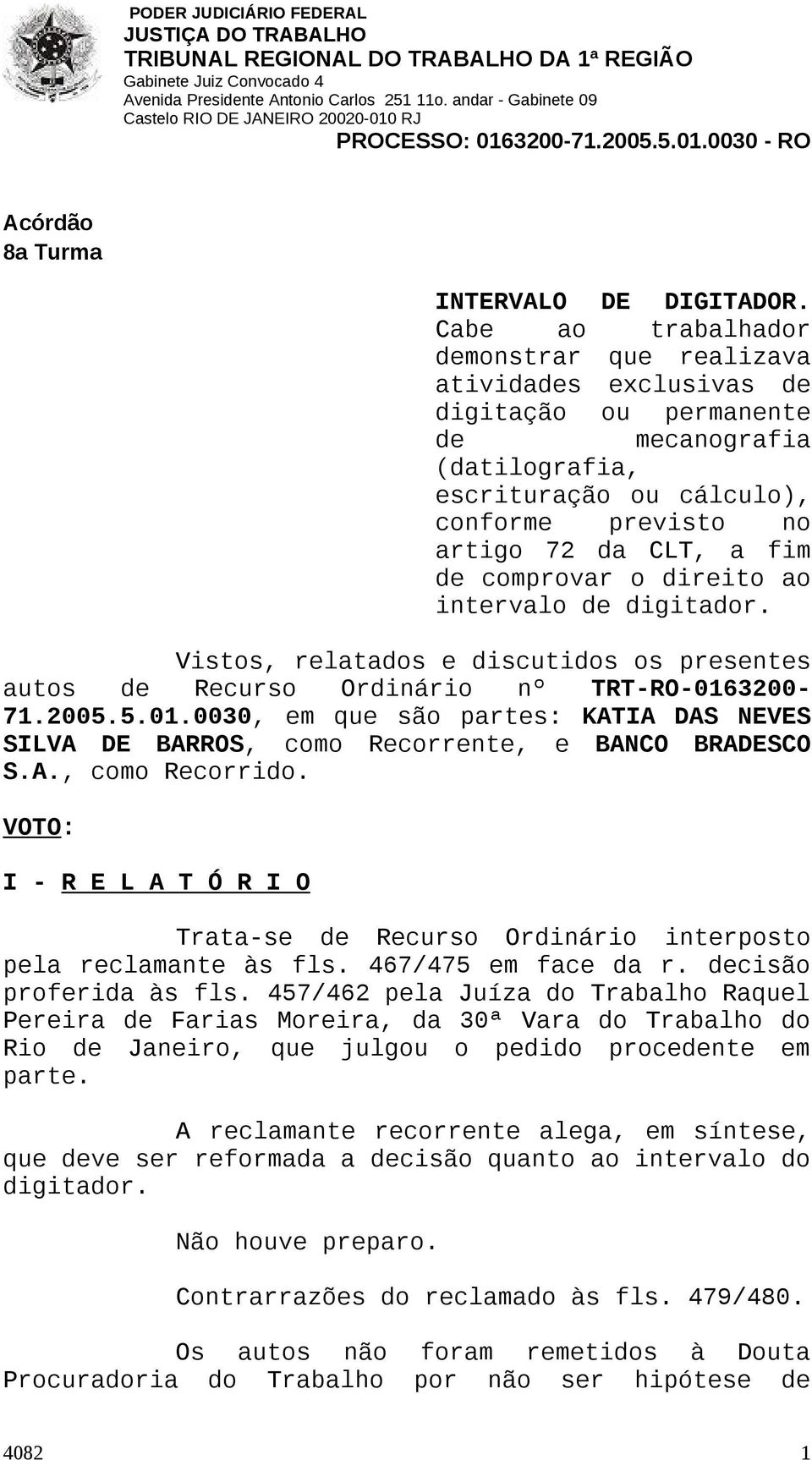 comprovar o direito ao intervalo de digitador. Vistos, relatados e discutidos os presentes autos de Recurso Ordinário nº TRT-RO-016