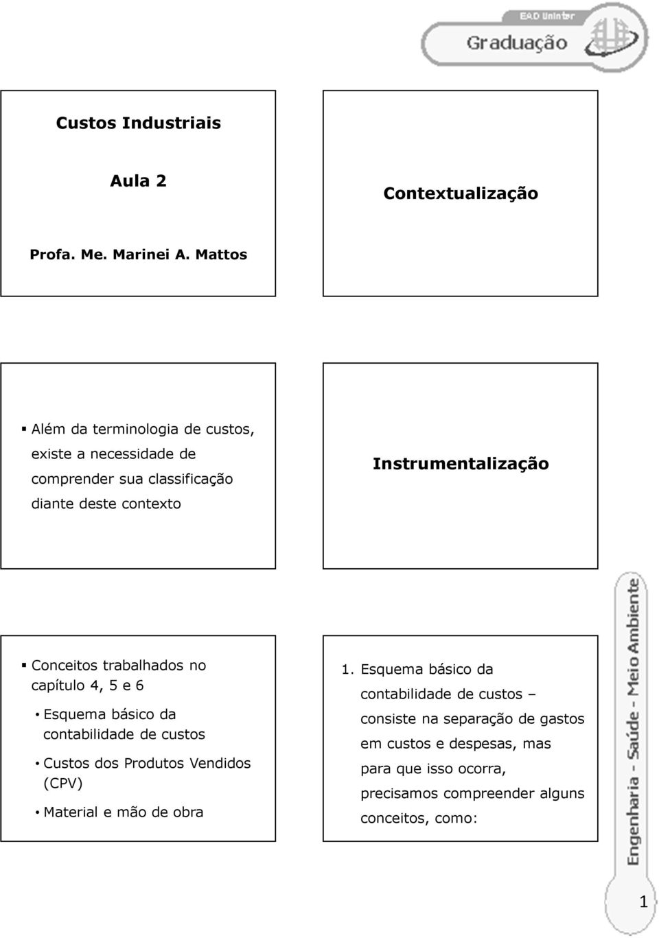 contexto Conceitos trabalhados no capítulo 4, 5 e 6 Esquema básico da contabilidade de custos Custos dos Produtos Vendidos (CPV)