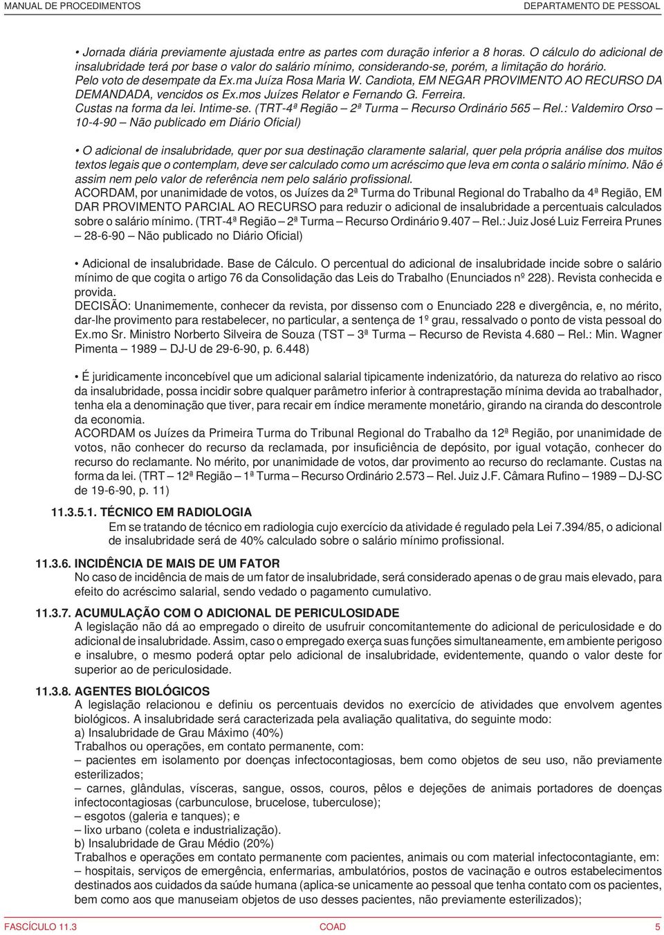 Candiota, EM NEGAR PROVIMENTO AO RECURSO DA DEMANDADA, vencidos os Ex.mos Juízes Relator e Fernando G. Ferreira. Custas na forma da lei. Intime-se. (TRT-4ª Região 2ª Turma Recurso Ordinário 565 Rel.