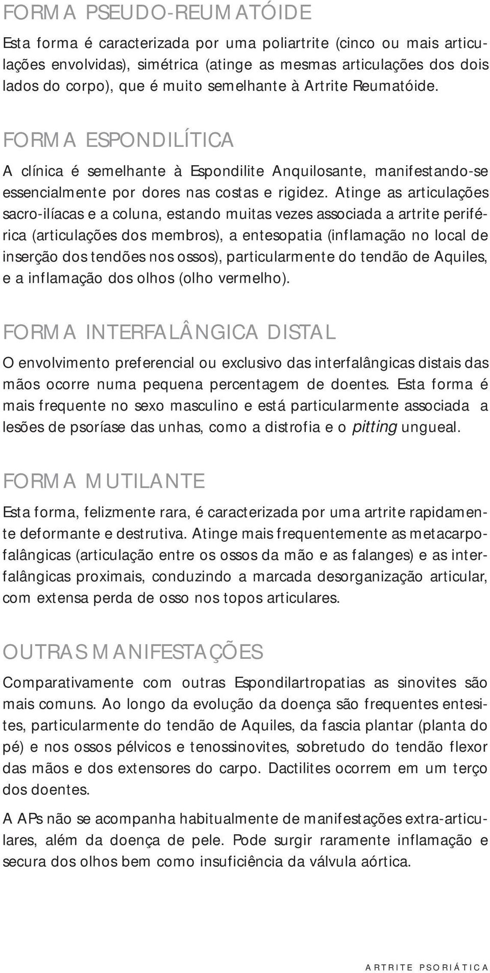 Atinge as articulações sacro-ilíacas e a coluna, estando muitas vezes associada a artrite periférica (articulações dos membros), a entesopatia (inflamação no local de inserção dos tendões nos ossos),