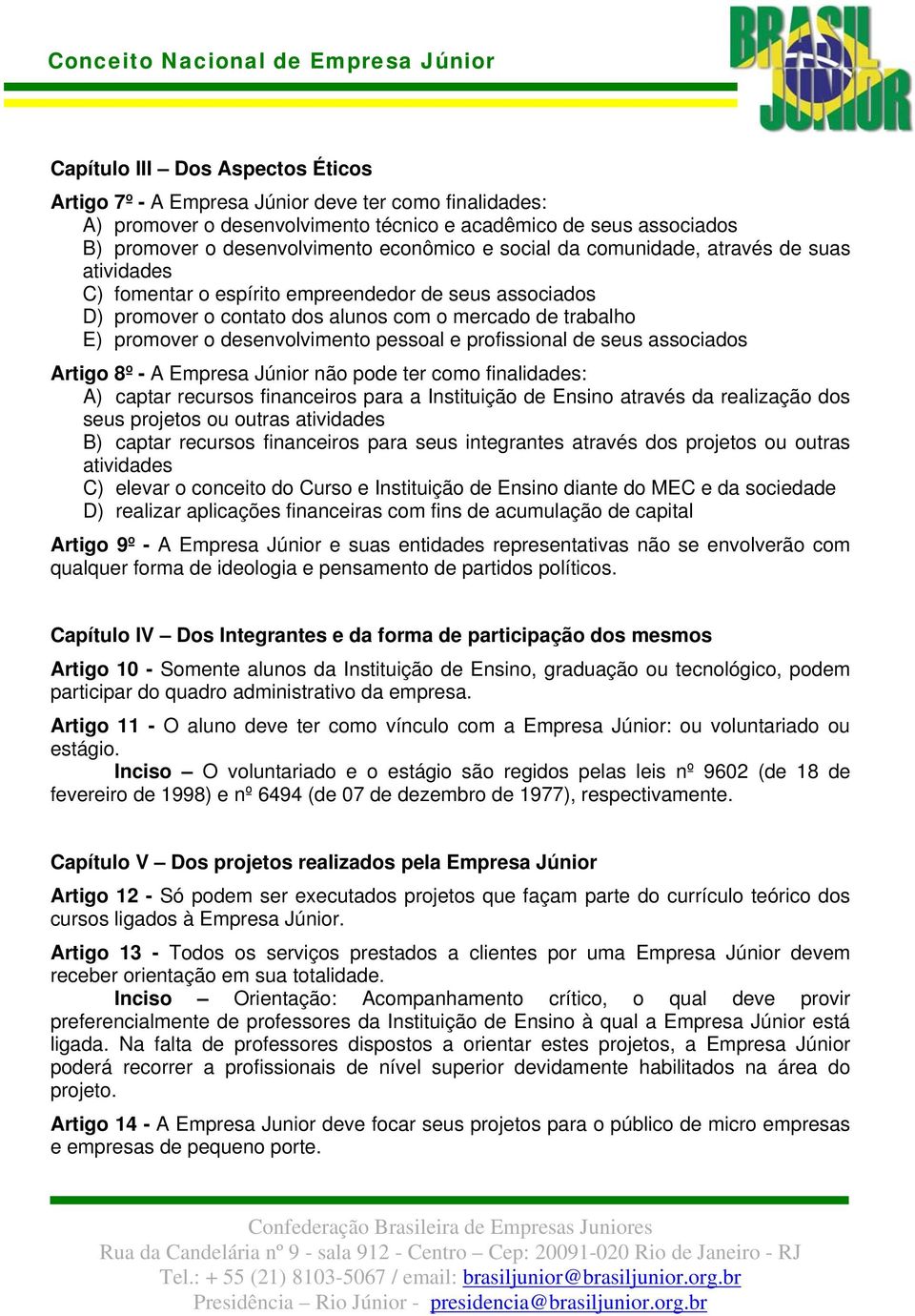 pessoal e profissional de seus associados Artigo 8º - A Empresa Júnior não pode ter como finalidades: A) captar recursos financeiros para a Instituição de Ensino através da realização dos seus