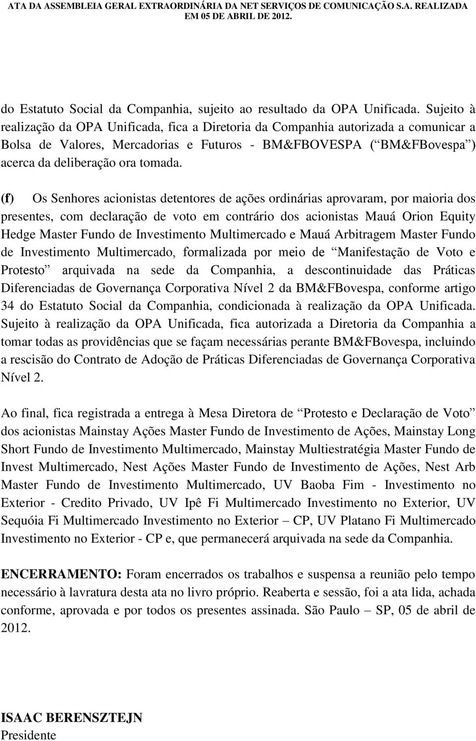 (f) Os Senhores acionistas detentores de ações ordinárias aprovaram, por maioria dos presentes, com declaração de voto em contrário dos acionistas Mauá Orion Equity Hedge Master Fundo de Investimento