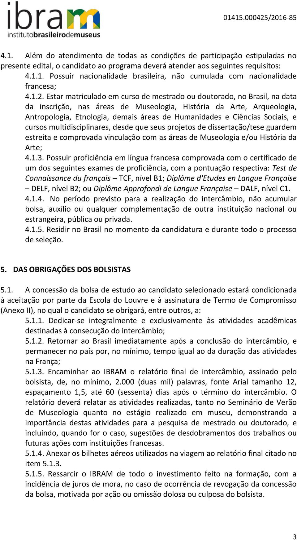 e Ciências Sociais, e cursos multidisciplinares, desde que seus projetos de dissertação/tese guardem estreita e comprovada vinculação com as áreas de Museologia e/ou História da Arte; 4.1.3.