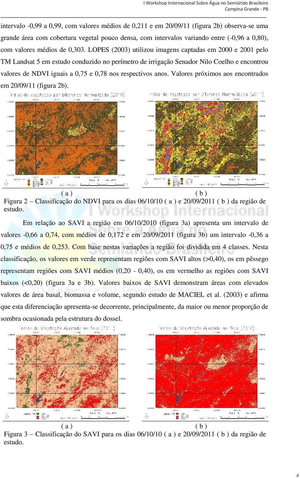 LOPES (2003) utilizou imagens captadas em 2000 e 2001 pelo TM Landsat 5 em estudo conduzido no perímetro de irrigação Senador Nilo Coelho e encontrou valores de NDVI iguais a 0,75 e 0,78 nos