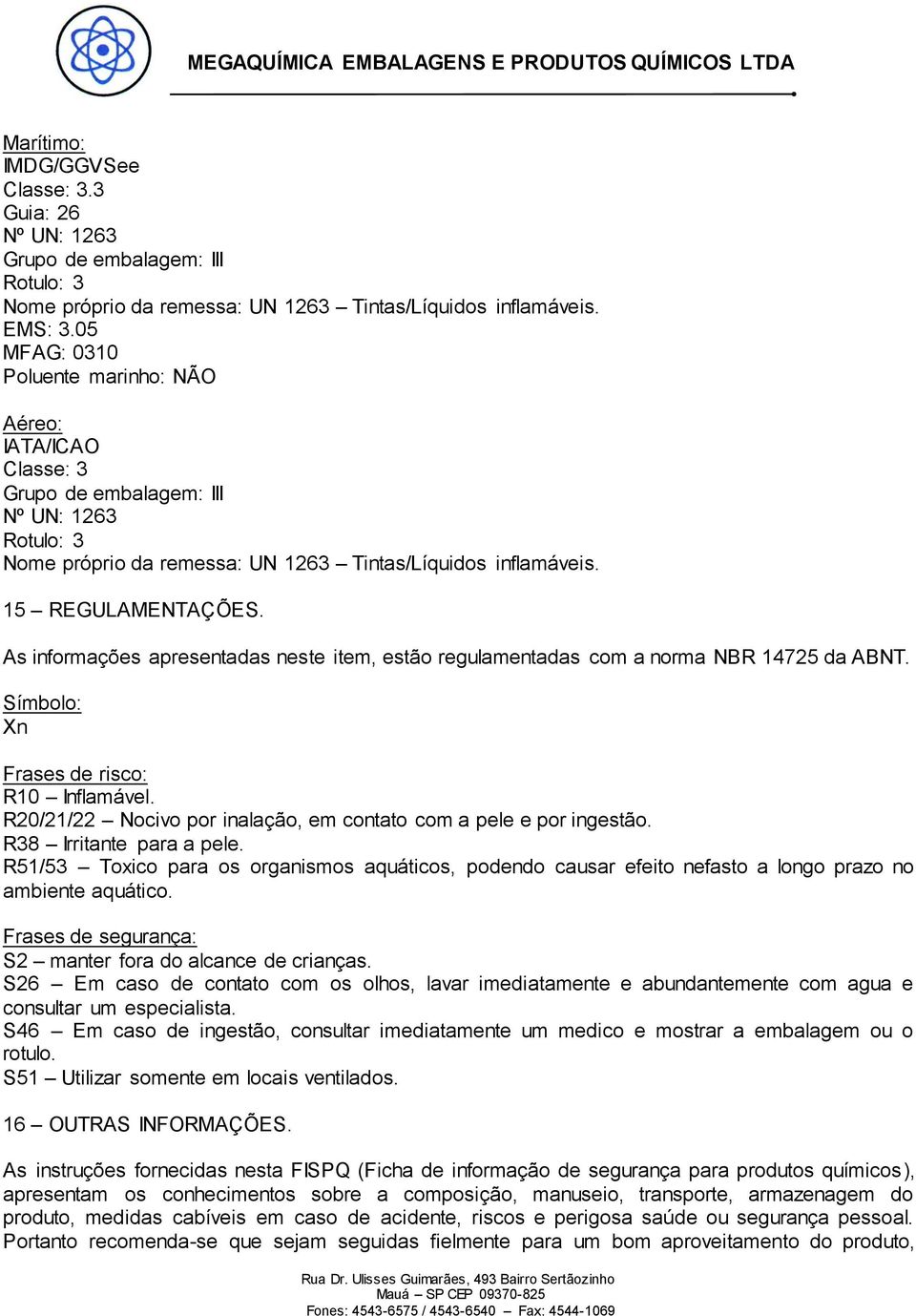 As informações apresentadas neste item, estão regulamentadas com a norma NBR 14725 da ABNT. Símbolo: Xn Frases de risco: R10 Inflamável.