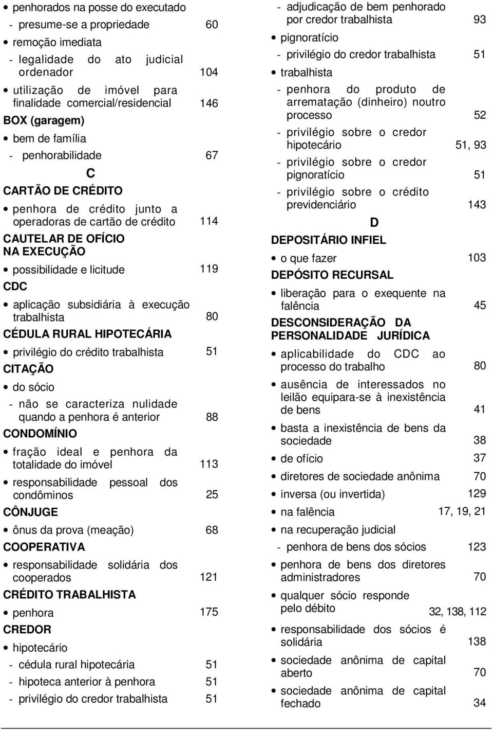 subsidiária à execução trabalhista 80 CÉDULA RURAL HIPOTECÁRIA privilégio do crédito trabalhista 51 CITAÇÃO do sócio - não se caracteriza nulidade quando a penhora é anterior 88 CONDOMÍNIO fração