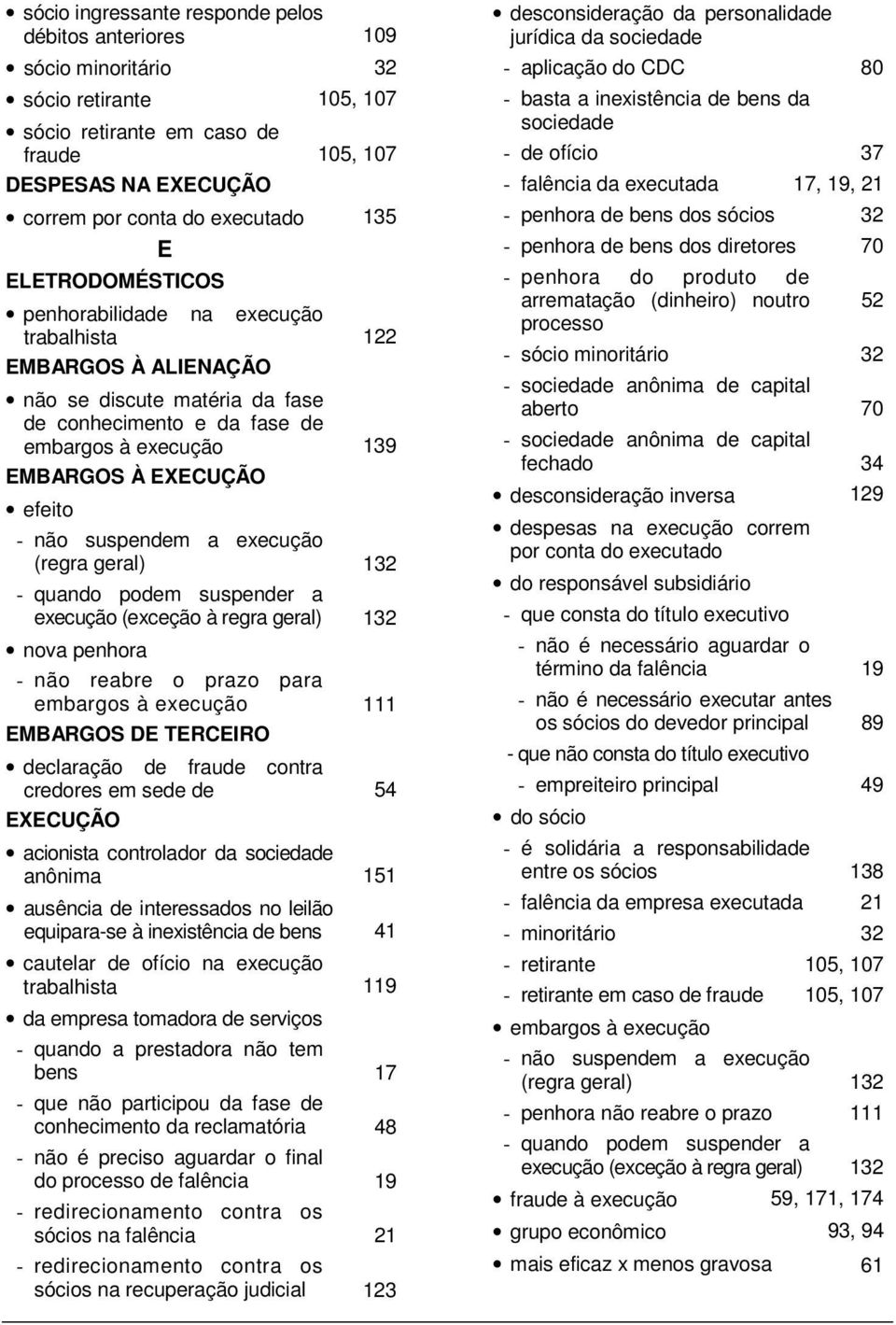 não suspendem a execução (regra geral) 132 - quando podem suspender a execução (exceção à regra geral) 132 nova penhora - não reabre o prazo para embargos à execução 111 EMBARGOS DE TERCEIRO