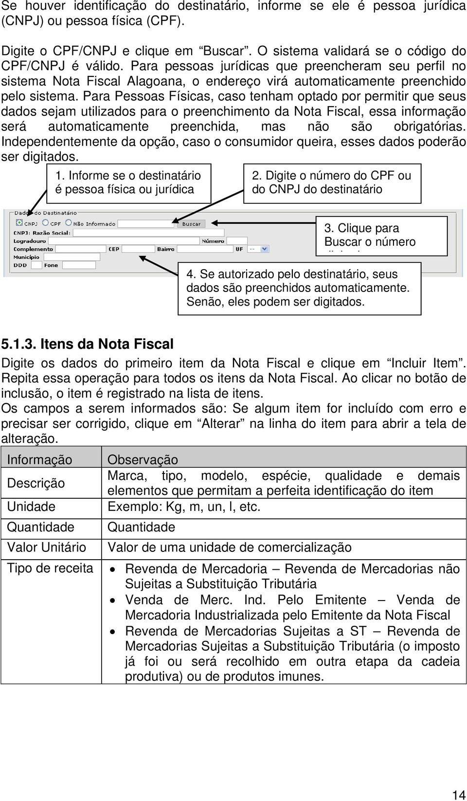 Para Pessoas Físicas, caso tenham optado por permitir que seus dados sejam utilizados para o preenchimento da Nota Fiscal, essa informação será automaticamente preenchida, mas não são obrigatórias.