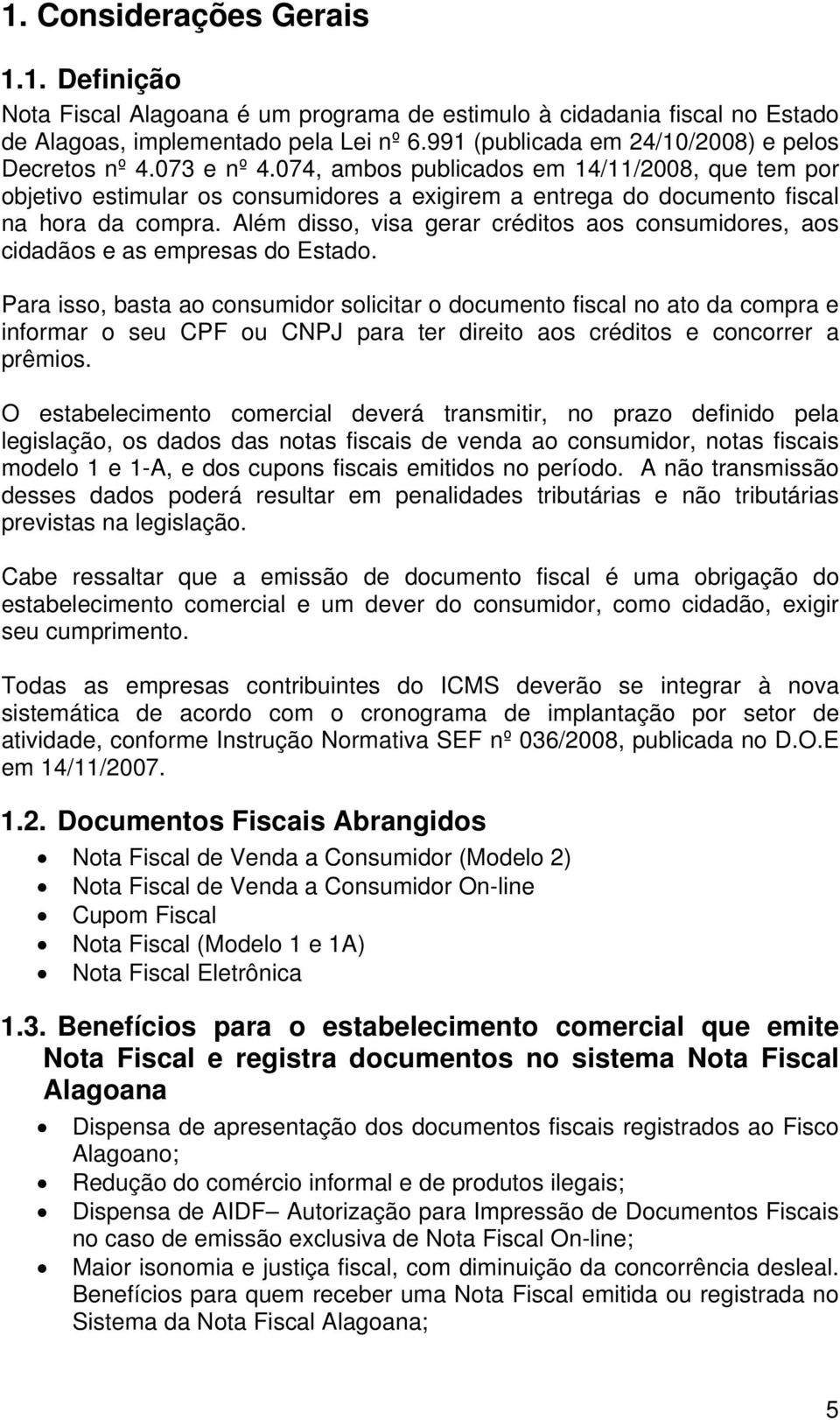 074, ambos publicados em 14/11/2008, que tem por objetivo estimular os consumidores a exigirem a entrega do documento fiscal na hora da compra.