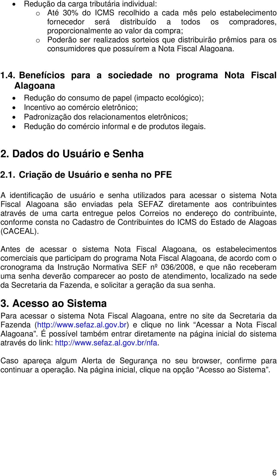 Benefícios para a sociedade no programa Nota Fiscal Alagoana Redução do consumo de papel (impacto ecológico); Incentivo ao comércio eletrônico; Padronização dos relacionamentos eletrônicos; Redução