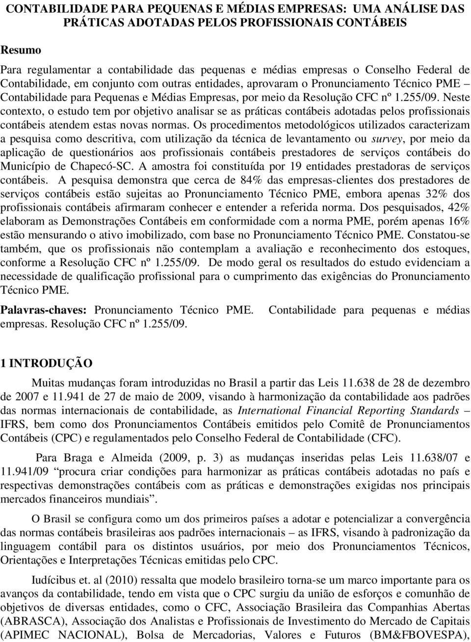 Neste contexto, o estudo tem por objetivo analisar se as práticas contábeis adotadas pelos profissionais contábeis atendem estas novas normas.