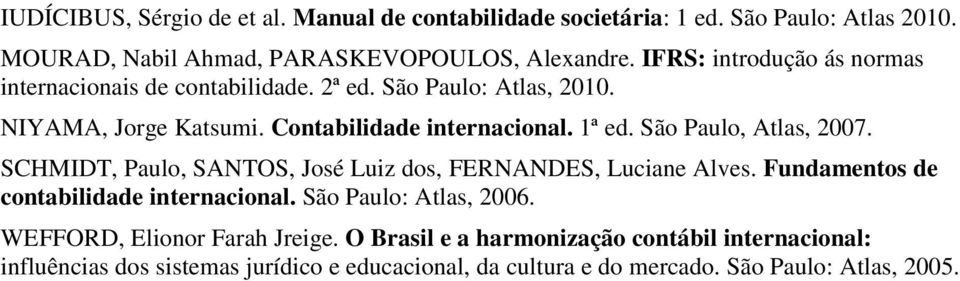 São Paulo, Atlas, 2007. SCHMIDT, Paulo, SANTOS, José Luiz dos, FERNANDES, Luciane Alves. Fundamentos de contabilidade internacional. São Paulo: Atlas, 2006.