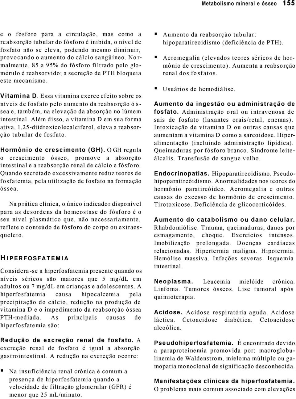 Essa vitamina exerce efeito sobre os níveis de fosfato pelo aumento da reabsorção ó s - sea e, também, na elevação da absorção no lúmem intestinal.